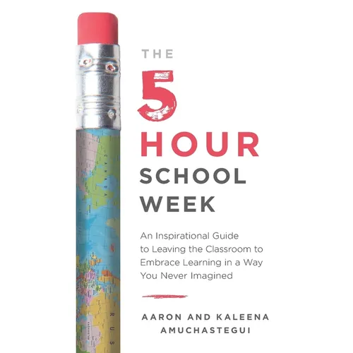 The 5-Hour School Week: An Inspirational Guide to Leaving the Classroom to Embrace Learning in a Way You Never Imagined - Paperback