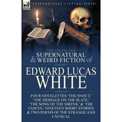 The Collected Supernatural and Weird Fiction of Edward Lucas White: Four Novelettes 'The Snout, ' 'The Message on the Slate, ' 'The Song of the Sirens - Paperback