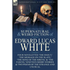 The Collected Supernatural and Weird Fiction of Edward Lucas White: Four Novelettes 'The Snout, ' 'The Message on the Slate, ' 'The Song of the Sirens - Paperback