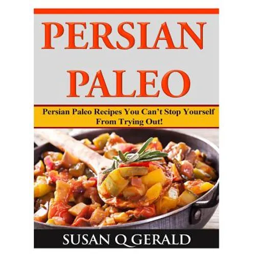 Persian Paleo: Persian Paleo Recipes You Can't Stop Yourself From Trying Out! - Paperback