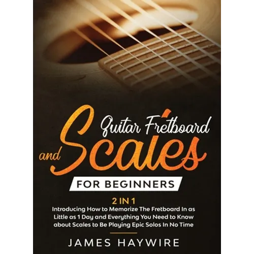 Guitar Scales and Fretboard for Beginners (2 in 1) Introducing How to Memorize The Fretboard In as Little as 1 Day and Everything You Need to Know Abo - Hardcover