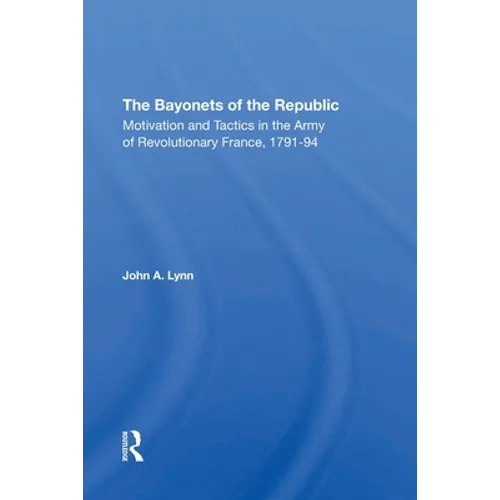 The Bayonets Of The Republic: Motivation And Tactics In The Army Of Revolutionary France, 179194 - Paperback