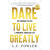 Dare to Live Greatly: The Courage to Live a Powerful Christian Life - Hardcover