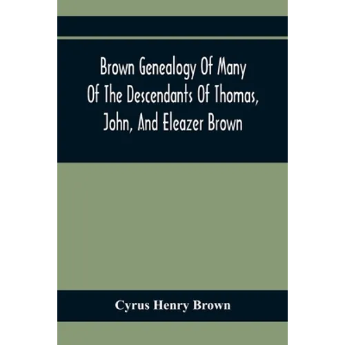 Brown Genealogy Of Many Of The Descendants Of Thomas, John, And Eleazer Brown - Paperback
