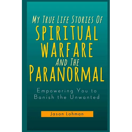 My True Life Stories Of Spiritual Warfare And The Paranormal: Empowering You to Banish the Unwanted - Paperback