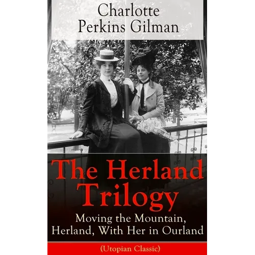The Herland Trilogy: Moving the Mountain, Herland, with Her in Ourland (Utopian Classic): From the Famous American Novelist, Feminist, Social Reformer - Paperback