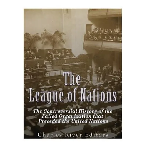 The League of Nations: The Controversial History of the Failed Organization that Preceded the United Nations - Paperback