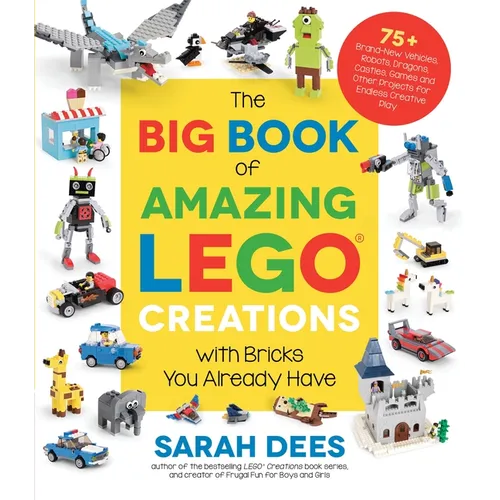The Big Book of Amazing Lego Creations with Bricks You Already Have: 75+ Brand-New Vehicles, Robots, Dragons, Castles, Games and Other Projects for En - Paperback