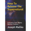 How To Release The Supernatural: Experience Gods Mighty Manifest Presence - Paperback