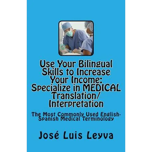 Use Your Bilingual Skills to Increase Your Income. Specialize in MEDICAL Translation/Interpretation: The Most Commonly Used English-Spanish Medical Te - Paperback