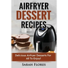 Airfryer Dessert Recipes: Create Delcious Airfryer Dessert Recipes For The Whole Family, Healthy Vegan Clean Eating Options, American Classics, - Paperback