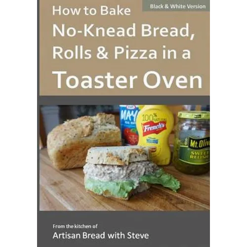 How to Bake No-Knead Bread, Rolls & Pizza in a Toaster Oven (B&W): From the kitchen of Artisan Bread with Steve - Paperback