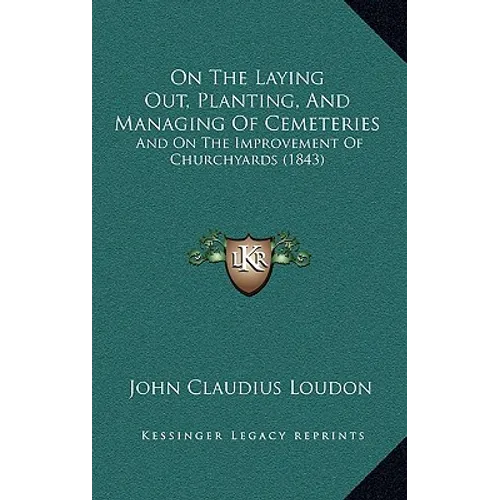 On The Laying Out, Planting, And Managing Of Cemeteries: And On The Improvement Of Churchyards (1843) - Paperback