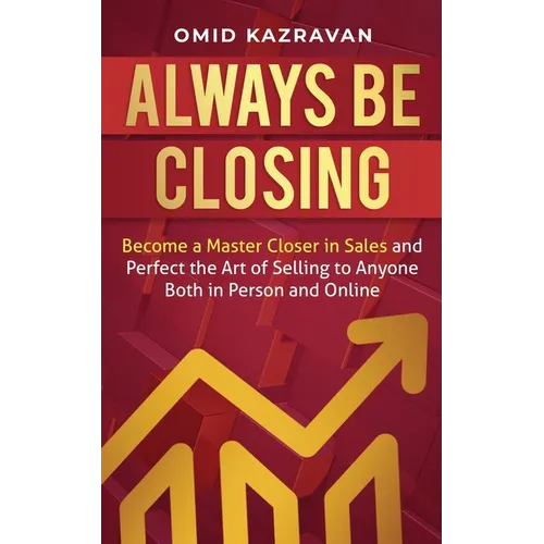 Always Be Closing: Become a master closer in sales and perfect the art of selling to anyone both in person and online - Paperback