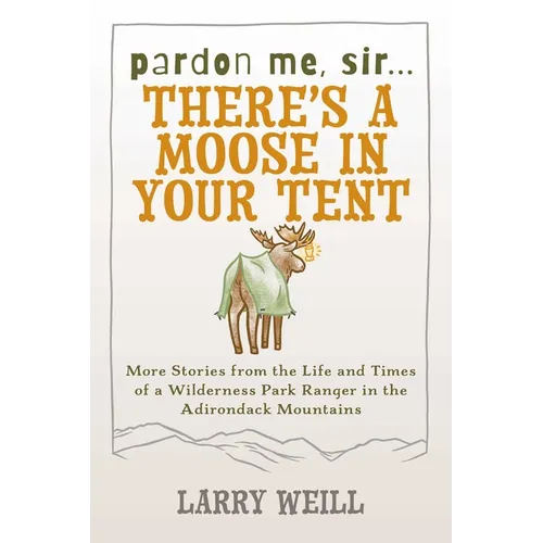 Pardon Me, Sir...There's A Moose In Your Tent: More Stories from the Life and Times of a Wilderness Park Ranger in the Adirondack Mountains - Paperback