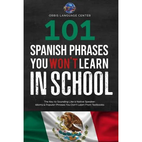 101 Spanish Phrases You Won't Learn in School: The Key to Sounding Like a Native Speaker: Idioms & Popular Phrases You Don't Learn from Textbooks. Rap - Paperback