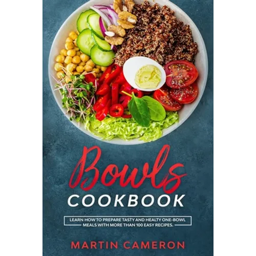 Bowls Cookbook: Learn How to Prepare Tasty and Healty One-Bowl Meals with More than 100 Easy Recipes. - Paperback