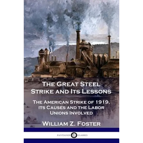 The Great Steel Strike and Its Lessons: The American Strike of 1919, its Causes and the Labor Unions Involved - Paperback