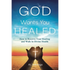 God Wants You Healed: How To Receive Your Healing And Walk In Divine Health - Paperback