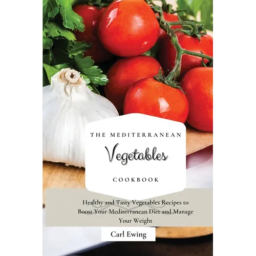 The Mediterranean Vegetables Cookbook: Healthy and Tasty Vegetables Recipes to Boost Your Mediterranean Diet and Manage Your Weight - Paperback