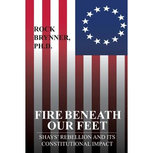 Fire Beneath Our Feet: Shays' Rebellion and Its Constitutional Impact - Paperback