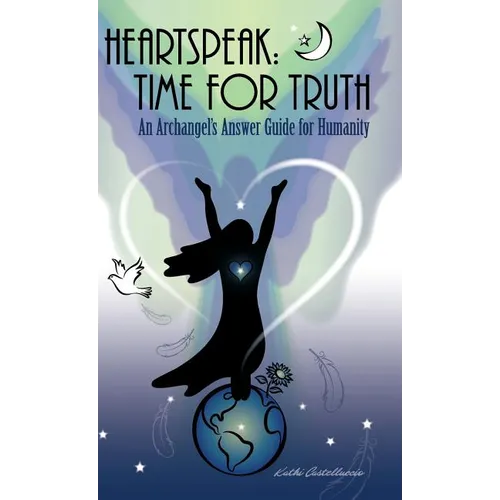 Heartspeak: Time for Truth - An Archangel's Answer Guide for Humanity - Hardcover