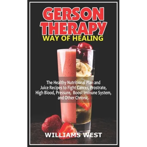 Gerson Therapy Way of Healing: The Healthy Nutritional Plan and Juice Recipes to Fight Cancer, Prostrate, High Blood, Pressure, Boost Immune System, - Paperback