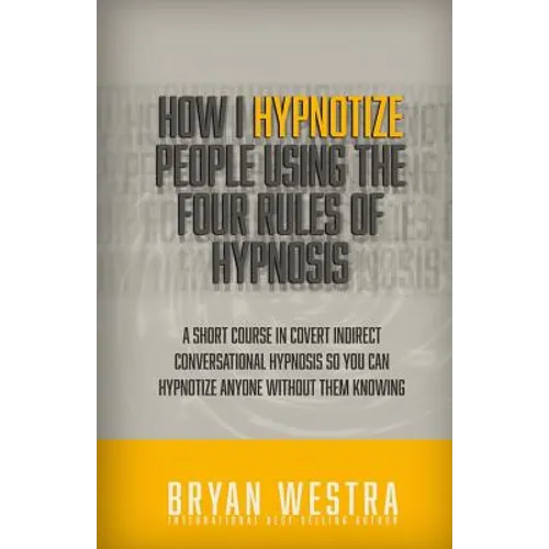How I Hypnotize People Using The Four Rules Of Hypnosis: A Short Course In Covert Indirect Conversational Hypnosis So You Can Hypnotize Anyone Without - Paperback