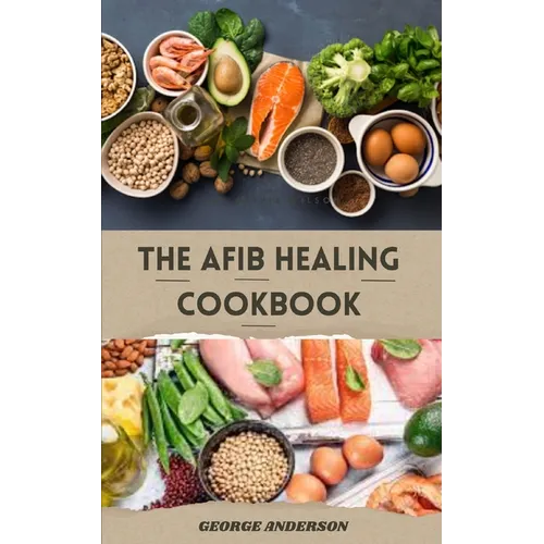 The Afib Healing Cookbook: Healthy Delicious Recipes For People With Atrial Fibrillation and Cardiac Related Diseases - Paperback