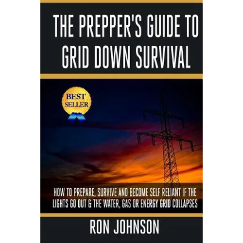 The Prepper's Guide To Grid Down Survival: How To Prepare For & Survive A Gas, Water, Or Electricity Grid Collapse - Paperback