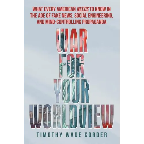 War for Your Worldview: What Every American Needs to Know in the Age of Fake News, Social Engineering, and Mind-Controlling Propaganda - Paperback