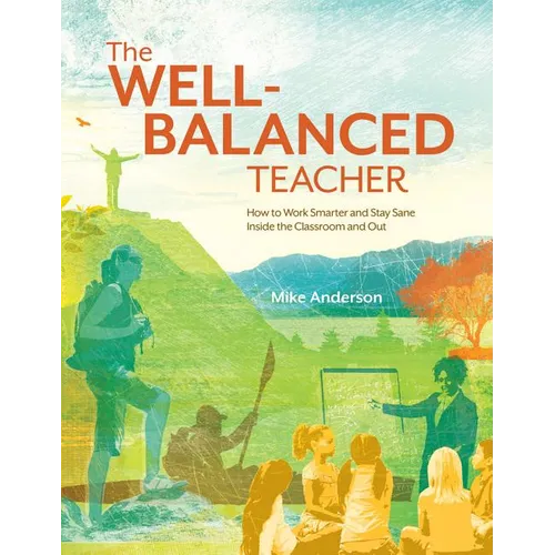 The Well-Balanced Teacher: How to Work Smarter and Stay Sane Inside the Classroom and Out - Paperback