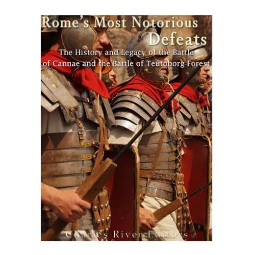 Rome's Most Notorious Defeats: The History and Legacy of the Battle of Cannae and the Battle of the Teutoburg Forest - Paperback