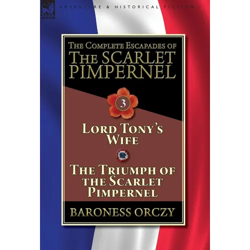 The Complete Escapades of The Scarlet Pimpernel-Volume 3: Lord Tony's Wife & The Triumph of the Scarlet Pimpernel - Hardcover