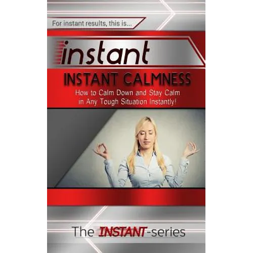 Instant Calmness: How to Calm Down and Stay Calm in Any Tough Situation Instantly! - Paperback