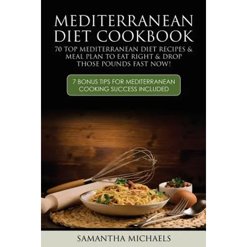 Mediterranean Diet Cookbook: 70 Top Mediterranean Diet Recipes & Meal Plan to Eat Right & Drop Those Pounds Fast Now!: ( 7 Bonus Tips for Mediterra - Paperback