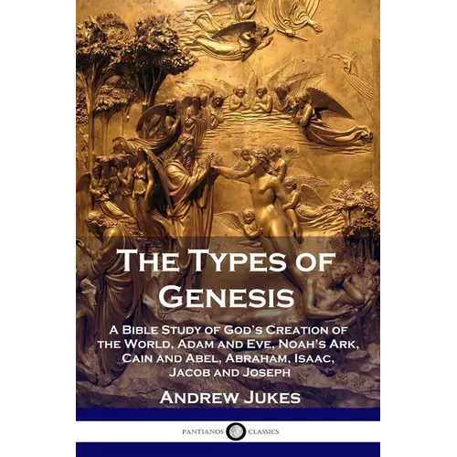 The Types of Genesis: A Bible Study of God's Creation of the World, Adam and Eve, Noah's Ark, Cain and Abel, Abraham, Isaac, Jacob and Josep - Paperback