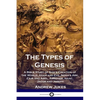 The Types of Genesis: A Bible Study of God's Creation of the World, Adam and Eve, Noah's Ark, Cain and Abel, Abraham, Isaac, Jacob and Josep - Paperback