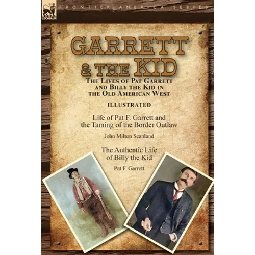 Garrett & the Kid: the Lives of Pat Garrett and Billy the Kid in the Old American West: Life of Pat F. Garrett and the Taming of the Border Outlaw by - Hardcover