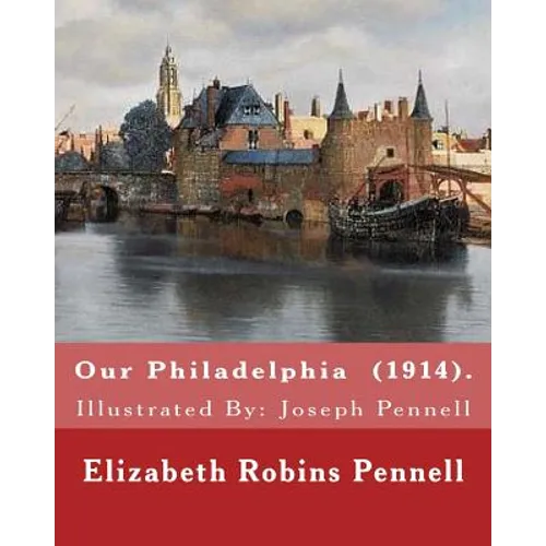 Our Philadelphia (1914). By: Elizabeth Robins Pennell: Illustrated By: Joseph Pennell (July 4, 1857 - April 23, 1926) was an American artist and autho - Paperback
