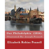 Our Philadelphia (1914). By: Elizabeth Robins Pennell: Illustrated By: Joseph Pennell (July 4, 1857 - April 23, 1926) was an American artist and autho - Paperback