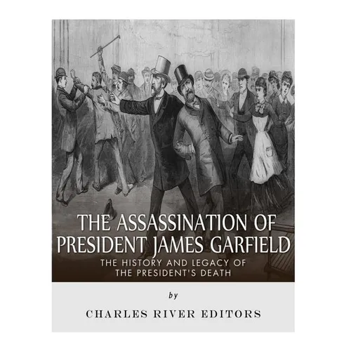 The Assassination of President James Garfield: The History and Legacy of the President's Death - Paperback