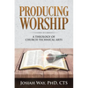 Producing Worship: A Theology of Church Technical Arts - Paperback