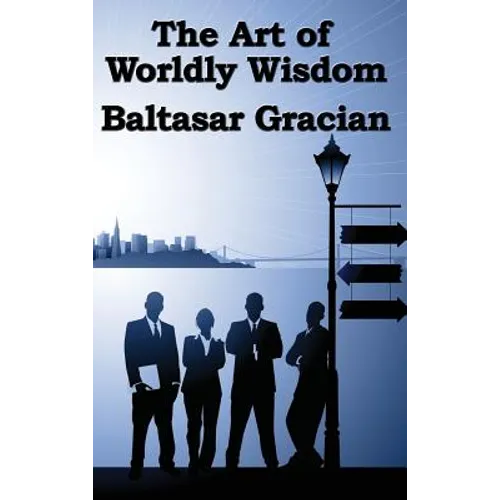 The Art of Worldly Wisdom: A Classical Guide to Prudence and Human Conduct - Hardcover