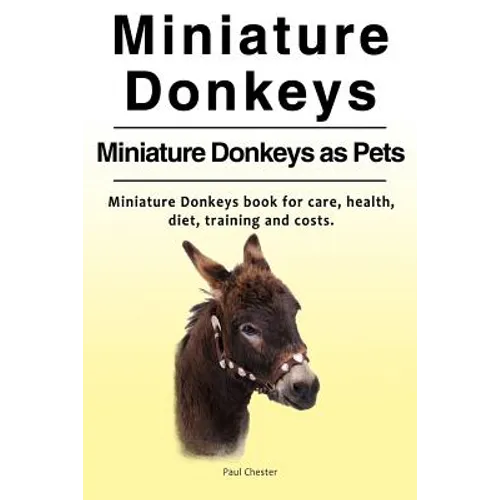 Miniature Donkeys. Miniature Donkeys as Pets. Miniature Donkeys book for care, health, diet, training and costs. - Paperback