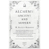 Alchemy: Ancient and Modern - Being a Brief Account of the Alchemistic Doctrines, and their Relations, to Mysticism on the One Hand, and to Recent Dis - Paperback
