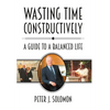 Wasting Time Constructively: A Guide to a Balanced Life - Hardcover
