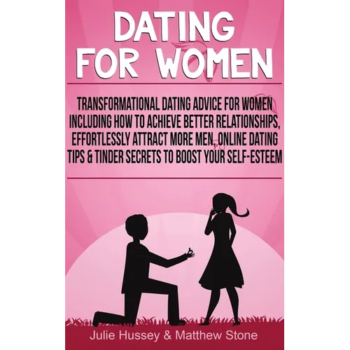 Dating For Women: Transformational Dating Advice For Women Including How To Achieve Better Relationships, Effortlessly Attract More Men - Paperback