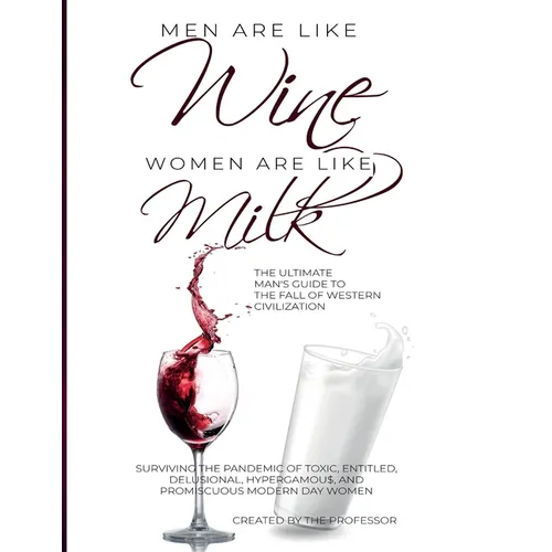 Men are like Wine, Women are like Milk: The Ultimate Man's Guide to the Fall of Western Civilization - Paperback