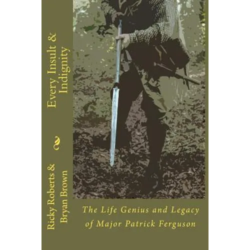 Every Insult and Indignity: The Life Genius and Legacy of Major Patrick Ferguson - Paperback